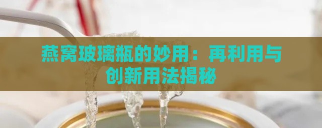 燕窝玻璃瓶的妙用：再利用与创新用法揭秘