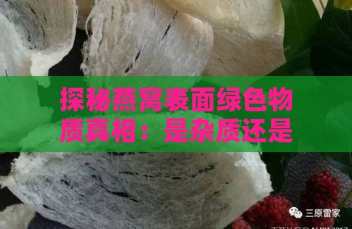 探秘燕窝表面绿色物质真相：是杂质还是营养成分？