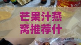 芒果汁燕窝推荐什么牌子：排行榜与选购指南