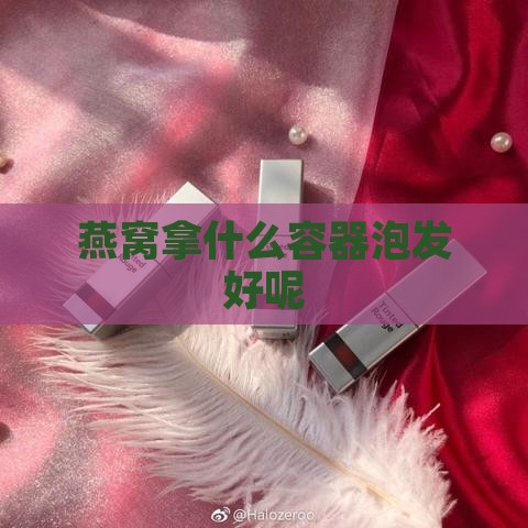 燕窝拿什么容器泡发好呢