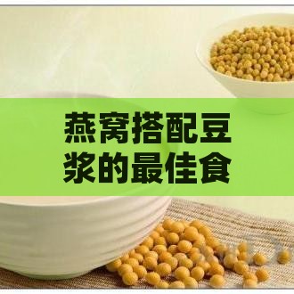 燕窝搭配豆浆的更佳食材推荐与制作指南