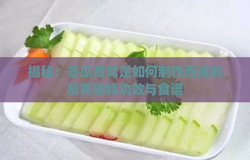 揭秘：冬瓜燕窝是如何制作而成的及其独特功效与食谱