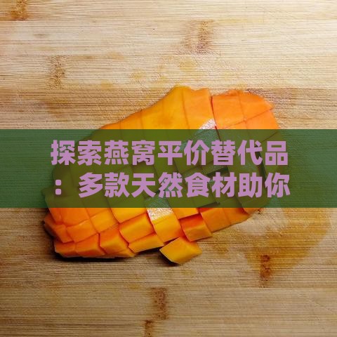 探索燕窝平价替代品：多款天然食材助你养颜美容不破费