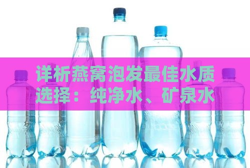 详析燕窝泡发更佳水质选择：纯净水、矿泉水、自来水对比指南