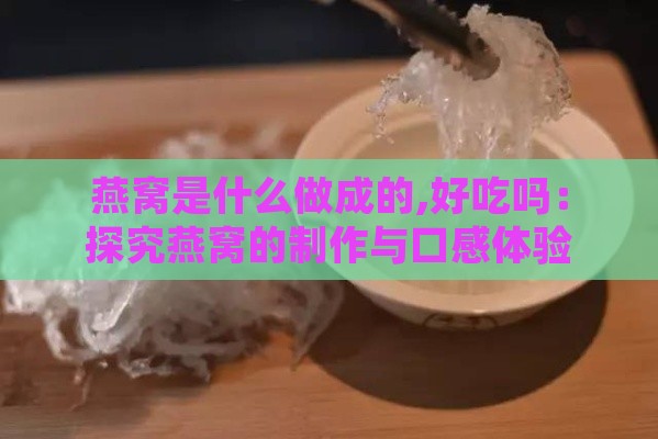 燕窝是什么做成的,好吃吗：探究燕窝的制作与口感体验