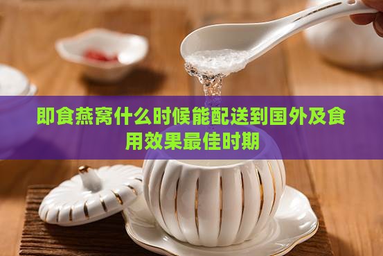 即食燕窝什么时候能配送到国外及食用效果更佳时期