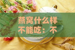 燕窝什么样不能吃：不适合哪些人群及何种情况不宜食用