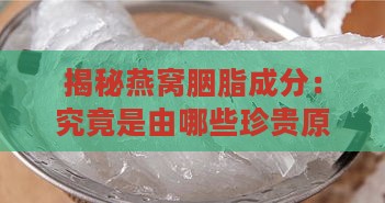 揭秘燕窝胭脂成分：究竟是由哪些珍贵原料制成