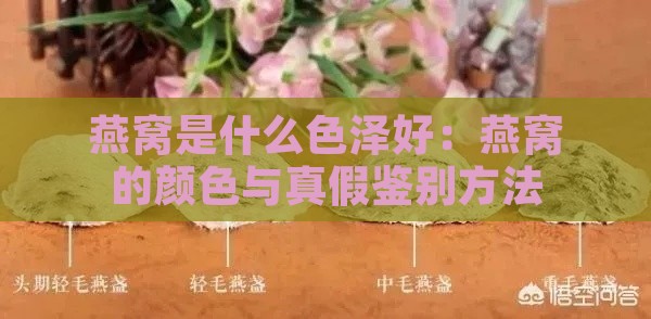 燕窝是什么色泽好：燕窝的颜色与真假鉴别方法