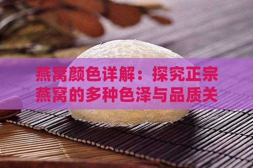 燕窝颜色详解：探究正宗燕窝的多种色泽与品质关系