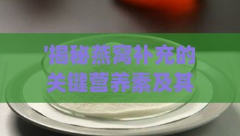 '揭秘燕窝补充的关键营养素及其功效'