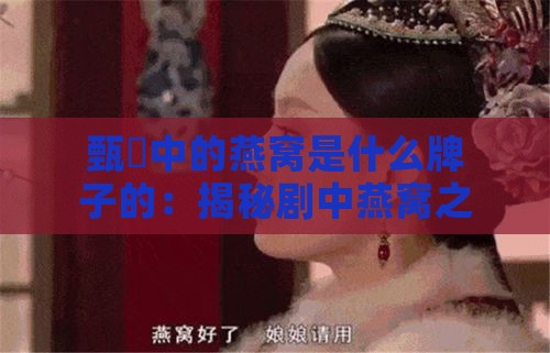 甄嬛中的燕窝是什么牌子的：揭秘剧中燕窝之谜