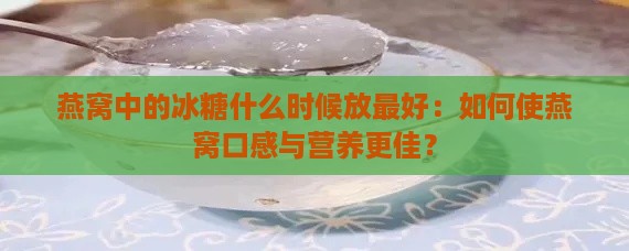 燕窝中的冰糖什么时候放更好：如何使燕窝口感与营养更佳？