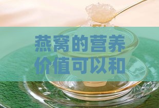 燕窝的营养价值可以和其他什么东西相比呢：燕窝营养与哪些食物相媲美？