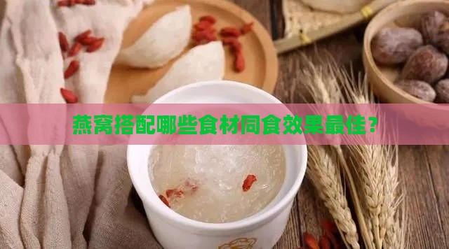 燕窝搭配哪些食材同食效果更佳？