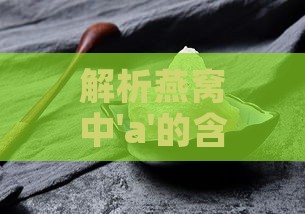 解析燕窝中'a'的含义：揭开燕窝成分与营养价值之谜