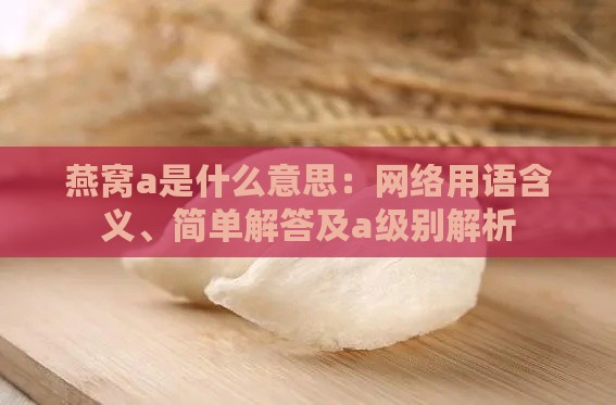 燕窝a是什么意思：网络用语含义、简单解答及a级别解析