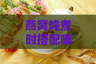 燕窝炖煮时搭配哪些药材以提升滋补效果