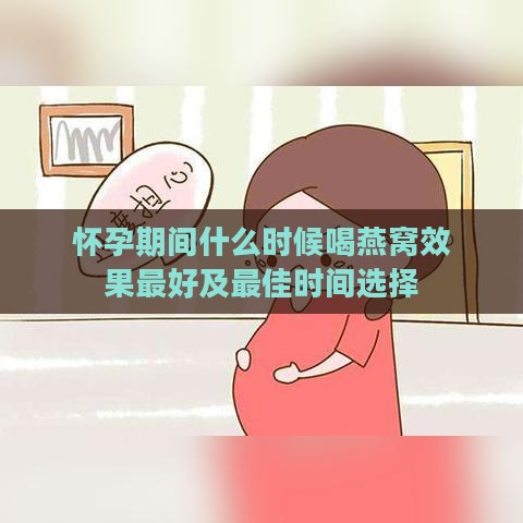 怀孕期间什么时候喝燕窝效果更好及更佳时间选择