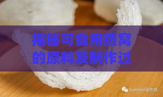 揭秘可食用燕窝的原料及制作过程：全面了解燕窝成分与营养价值