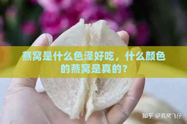 燕窝是什么色泽好吃，什么颜色的燕窝是真的？