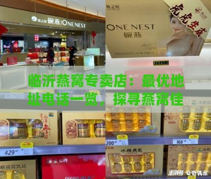 临沂燕窝专卖店：更优地址电话一览，探寻燕窝佳品何处寻