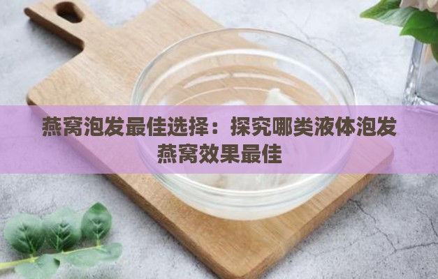 燕窝泡发更佳选择：探究哪类液体泡发燕窝效果更佳