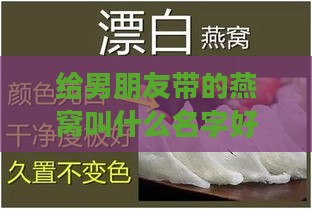 给男朋友带的燕窝叫什么名字好听且寓意美好