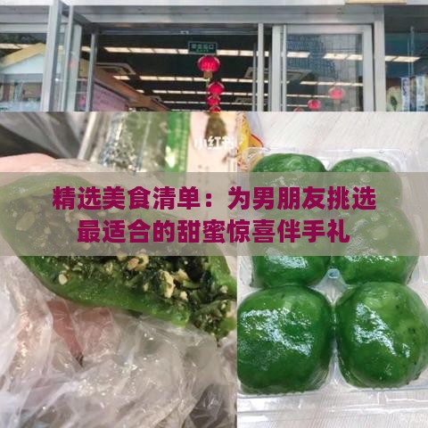 精选美食清单：为男朋友挑选最适合的甜蜜惊喜伴手礼