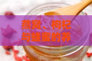 燕窝、枸杞与蜂蜜的养生功效及联合作用解析