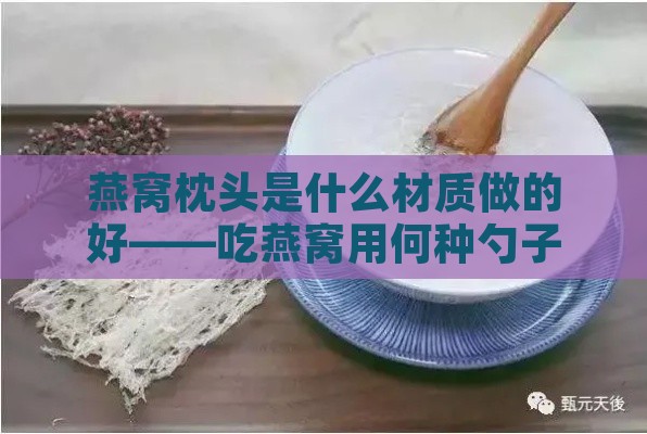 燕窝枕头是什么材质做的好——吃燕窝用何种勺子材质更佳