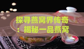 探寻燕窝界传奇：揭秘一品燕窝身份之谜