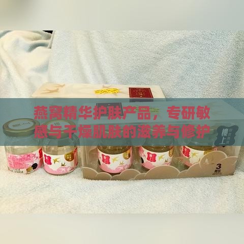 燕窝精华护肤产品，专研敏感与干燥肌肤的滋养与修护