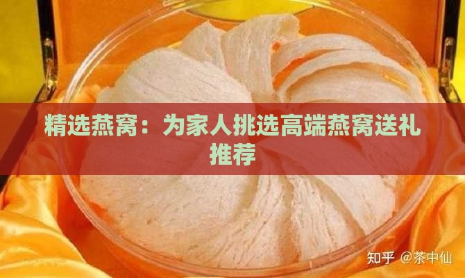 精选燕窝：为家人挑选高端燕窝送礼推荐