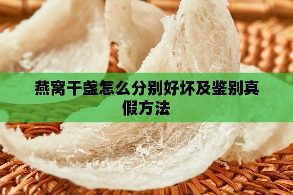 燕窝干盏怎么分别好坏及鉴别真假方法