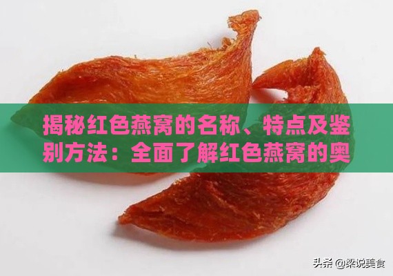 揭秘红色燕窝的名称、特点及鉴别方法：全面了解红色燕窝的奥秘