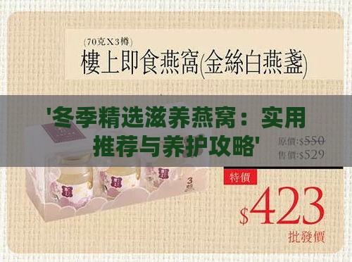 '冬季精选滋养燕窝：实用推荐与养护攻略'