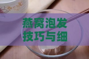 燕窝泡发技巧与细节：深度解析燕窝泡发全过程