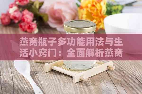 燕窝瓶子多功能用法与生活小窍门：全面解析燕窝瓶子的实用技巧与应用