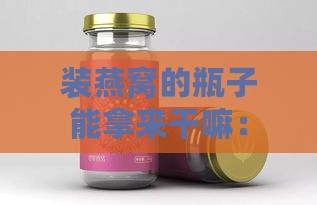 装燕窝的瓶子能拿来干嘛：多用途探讨及创意使用方法