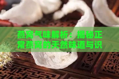 燕窝气味解析：揭秘正常燕窝的天然味道与识别方法