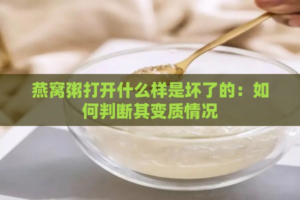 燕窝粥打开什么样是坏了的：如何判断其变质情况