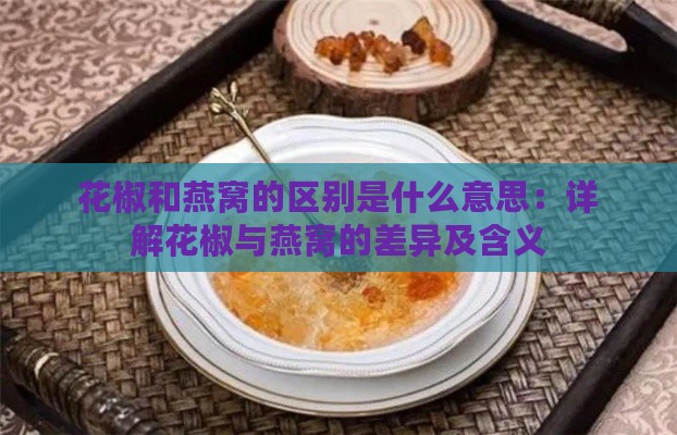 花椒和燕窝的区别是什么意思：详解花椒与燕窝的差异及含义