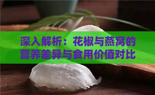 深入解析：花椒与燕窝的营养差异与食用价值对比