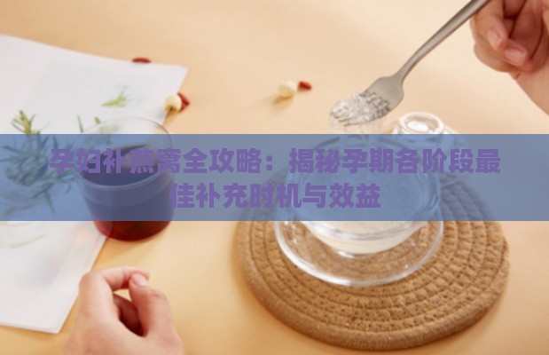 孕妇补燕窝全攻略：揭秘孕期各阶段更佳补充时机与效益