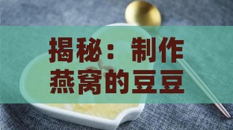 揭秘：制作燕窝的豆豆全名叫什么及燕窝制作全过程解析