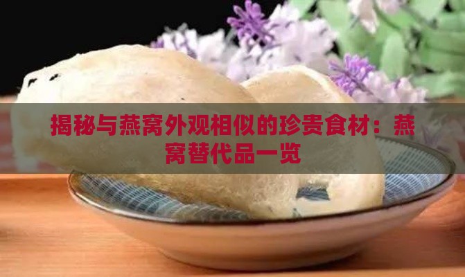 揭秘与燕窝外观相似的珍贵食材：燕窝替代品一览