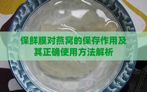 保鲜膜对燕窝的保存作用及其正确使用方法解析