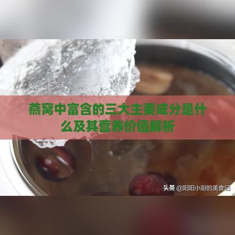 燕窝中富含的三大主要成分是什么及其营养价值解析