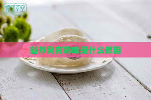 新燕窝有霉味是什么原因